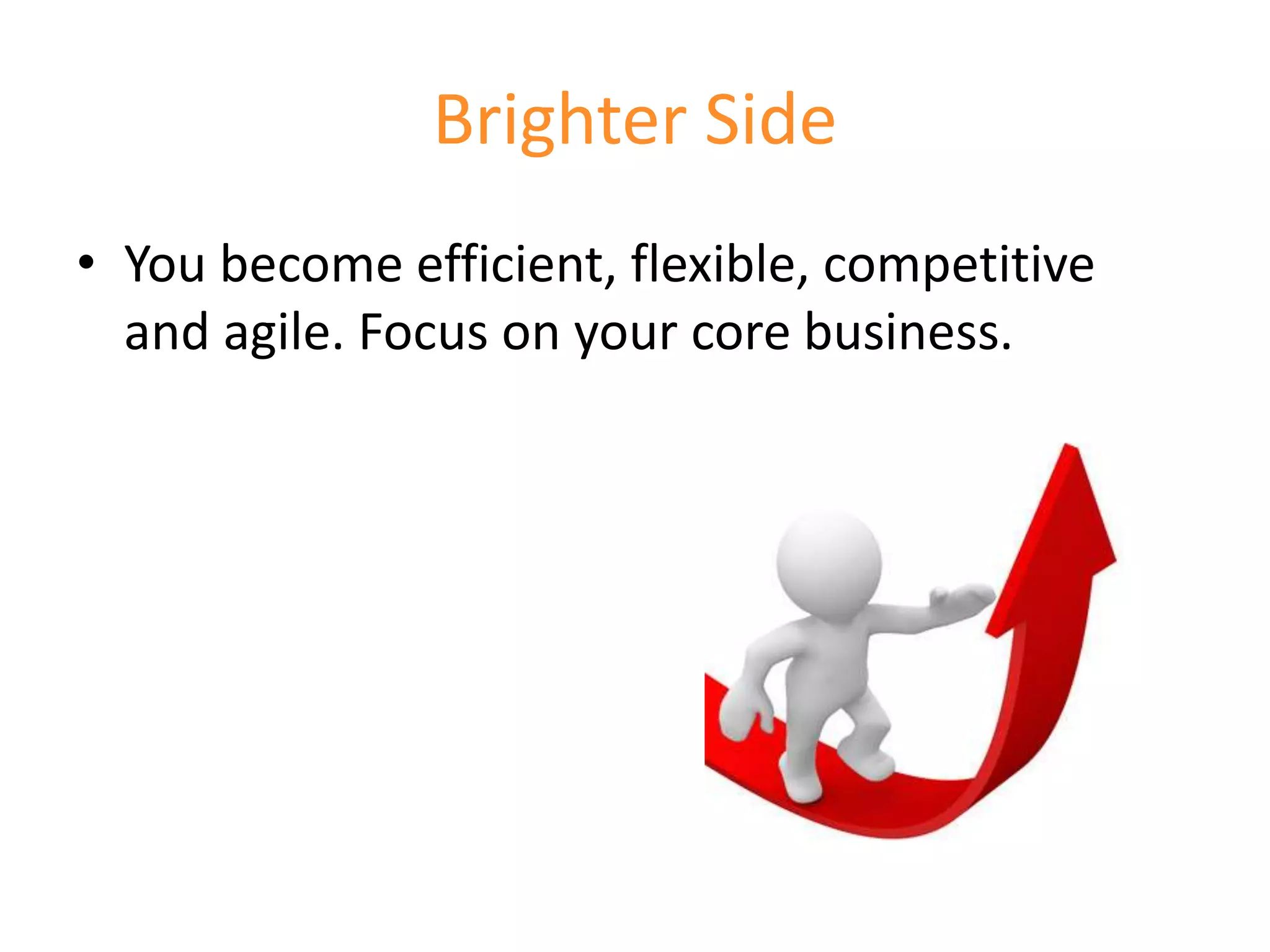 Brighter Side
• You become efficient, flexible, competitive
  and agile. Focus on your core business.
 