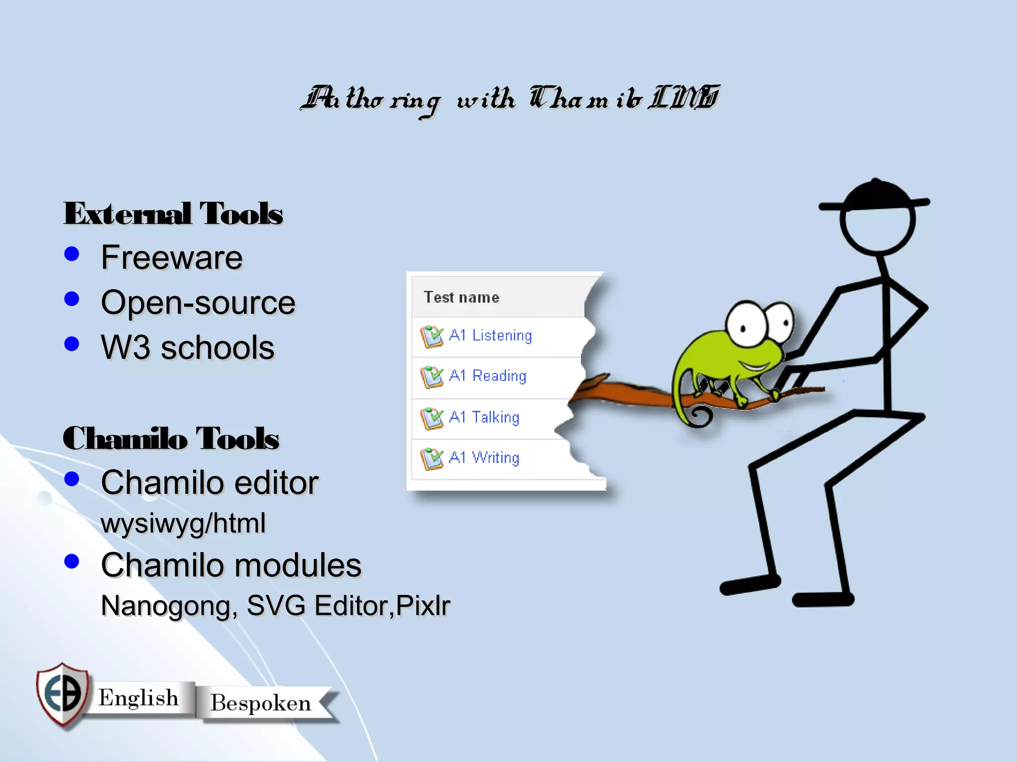 Autho ring with Cha m ilo LMS


External Tools
 Freeware
 Open-source
 W3 schools


Chamilo Tools
 Chamilo editor
    wysiwyg/html
   Chamilo modules
    Nanogong, SVG Editor,Pixlr
 