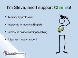 I’m Steve, and I support Chamilo!

   Teacher by profession

   Interested in teaching English

   Interest in online l...