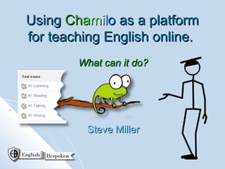 Using Chamilo as a platform
for teaching English online.
        What can it do?




         Steve Miller
 