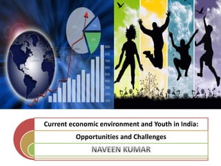 Current economic environment and Youth in India:
Opportunities and Challenges
 