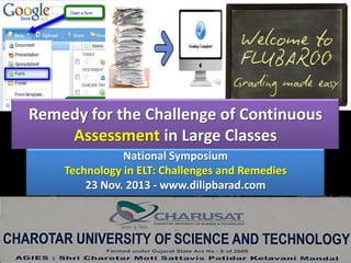Remedy for the Challenge of Continuous
Assessment in Large Classes
National Symposium
Technology in ELT: Challenges and Remedies
23 Nov. 2013 - www.dilipbarad.com

 