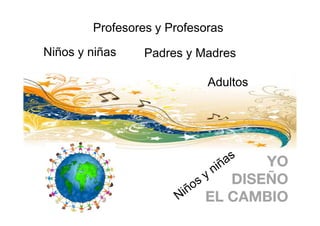 Profesores y Profesoras
Niños y niñas    Padres y Madres

                            Adultos
 