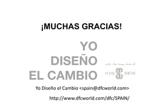 ¡MUCHAS GRACIAS!




Yo Diseño el Cambio <spain@dfcworld.com>
     http://www.dfcworld.com/dfc/SPAIN/
 