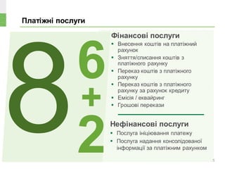 Платіжні послуги
5
Фінансові послуги
 Внесення коштів на платіжний
рахунок
 Зняття/списання коштів з
платіжного рахунку
 Переказ коштів з платіжного
рахунку
 Переказ коштів з платіжного
рахунку за рахунок кредиту
 Емісія / еквайринг
 Грошові перекази
Нефінансові послуги
 Послуга ініціювання платежу
 Послуга надання консолідованої
інформації за платіжним рахунком
6
2
+
 