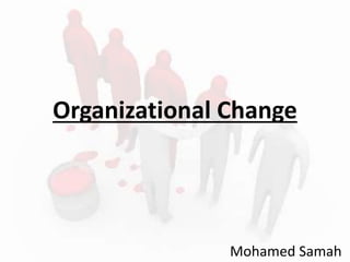 Organizational Change
Mohamed Samah
 