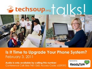 Is It Time to Upgrade Your Phone System? February 3, 2011 Audio is only available by calling this number: Conference Call: 866-740-1260; Access Code: 6339392 Sponsored by 