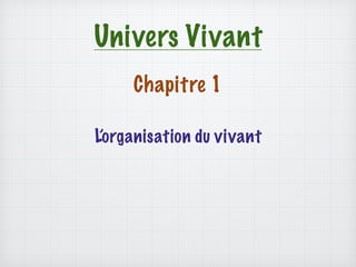 Univers Vivant
Chapitre 1
L’organisation du vivant
 