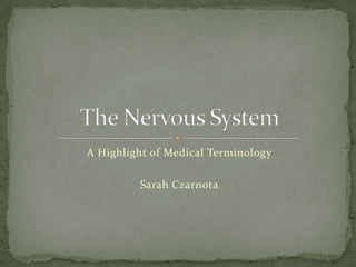 A Highlight of Medical Terminology Sarah Czarnota The Nervous System 