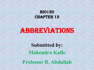 BIO120Chapter 13ABBREVIATIONS  Submitted by: Mahendra Kafle Professor R. Abdullah 