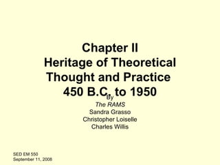 Chapter II Heritage of Theoretical Thought and Practice  450 B.C. to 1950 By The RAMS Sandra Grasso Christopher Loiselle Charles Willis SED EM 550  September 11, 2008 