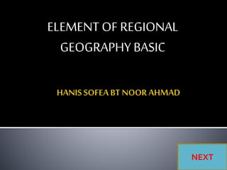 ELEMENT OF REGIONAL
GEOGRAPHY BASIC
NEXT
 