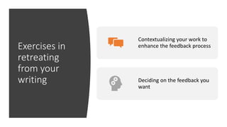 Exercises in
retreating
from your
writing
Contextualizing your work to
enhance the feedback process
Deciding on the feedback you
want
 
