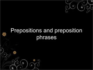 Prepositions and preposition
          phrases
 