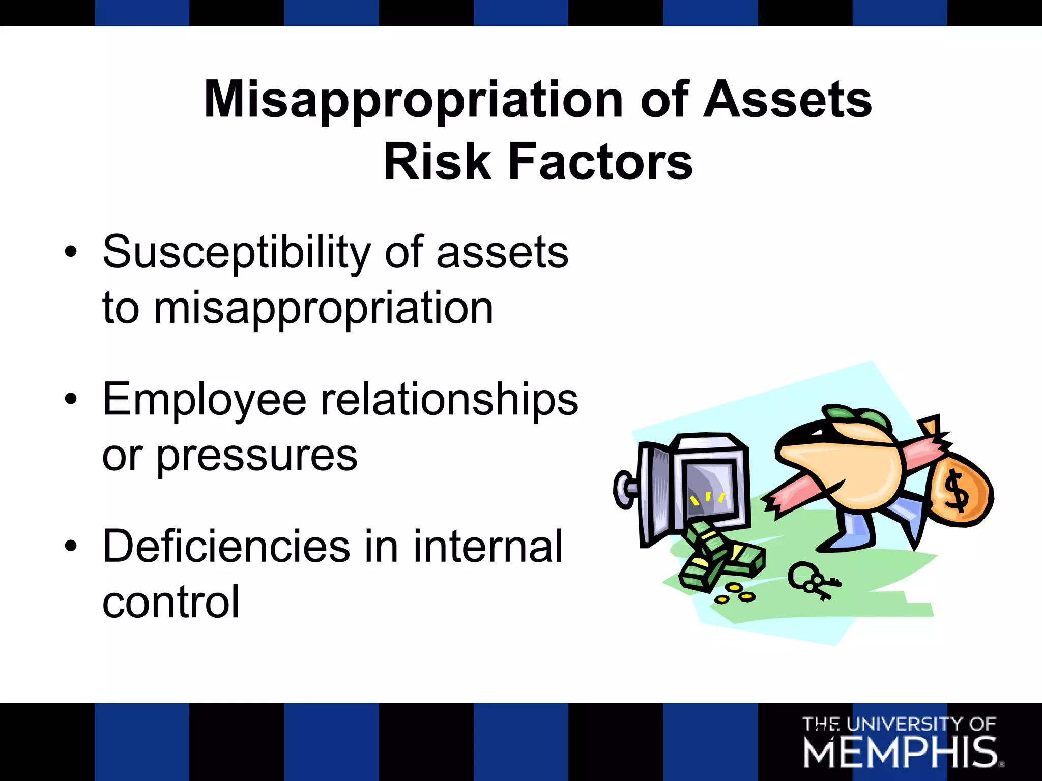 Misappropriation of Assets
             Risk Factors
• Susceptibility of assets
  to misappropriation
• Employee relationships
  or pressures
• Deficiencies in internal
  control

                              49
 