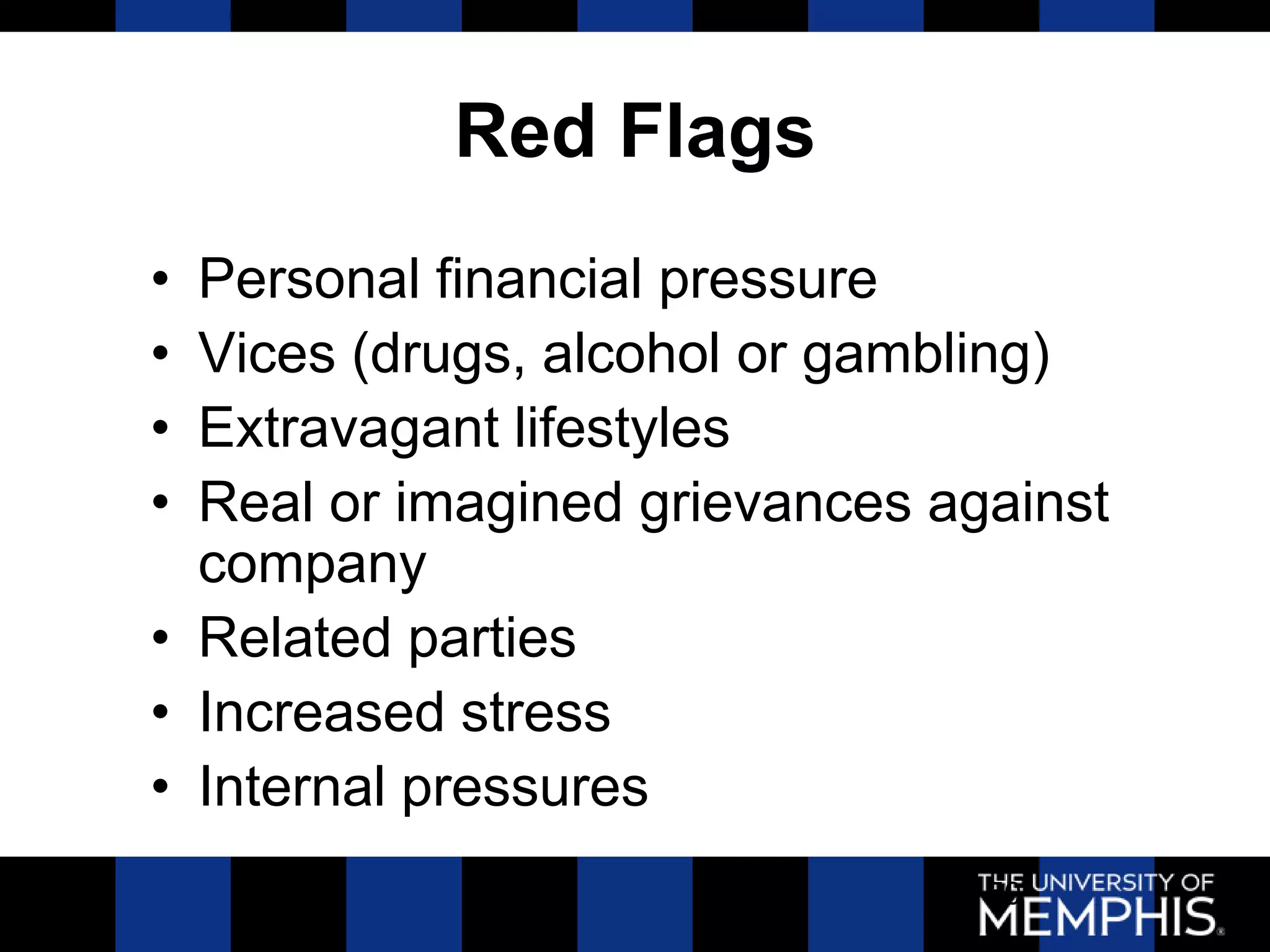 Red Flags
• Personal financial pressure
• Vices (drugs, alcohol or gambling)
• Extravagant lifestyles
• Real or imagined grievances against
  company
• Related parties
• Increased stress
• Internal pressures
                                50
 