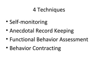 4 Techniques Self-monitoring Anecdotal Record Keeping Functional Behavior Assessment Behavior Contracting 