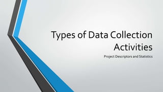 Types of Data Collection
Activities
Project Descriptors and Statistics
 