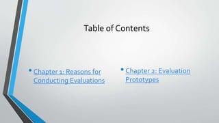 Table of Contents
•Chapter 1: Reasons for
Conducting Evaluations
•Chapter 2: Evaluation
Prototypes
 