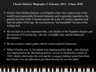 Charles Dickens’ Biography (7 February 1812 – 9 June 1870)
Charles John Huffam Dickens is an English writer who created so...
