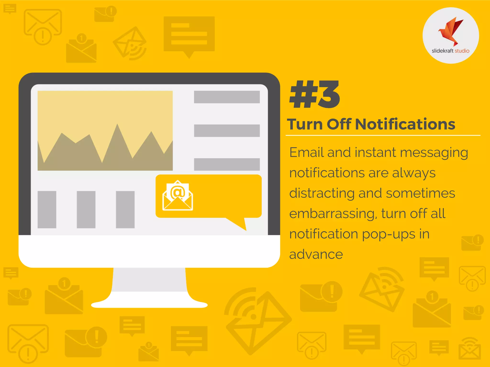 Email and instant messaging
notifications are always
distracting and sometimes
embarrassing, turn off all
notification pop-ups in
advance
 
