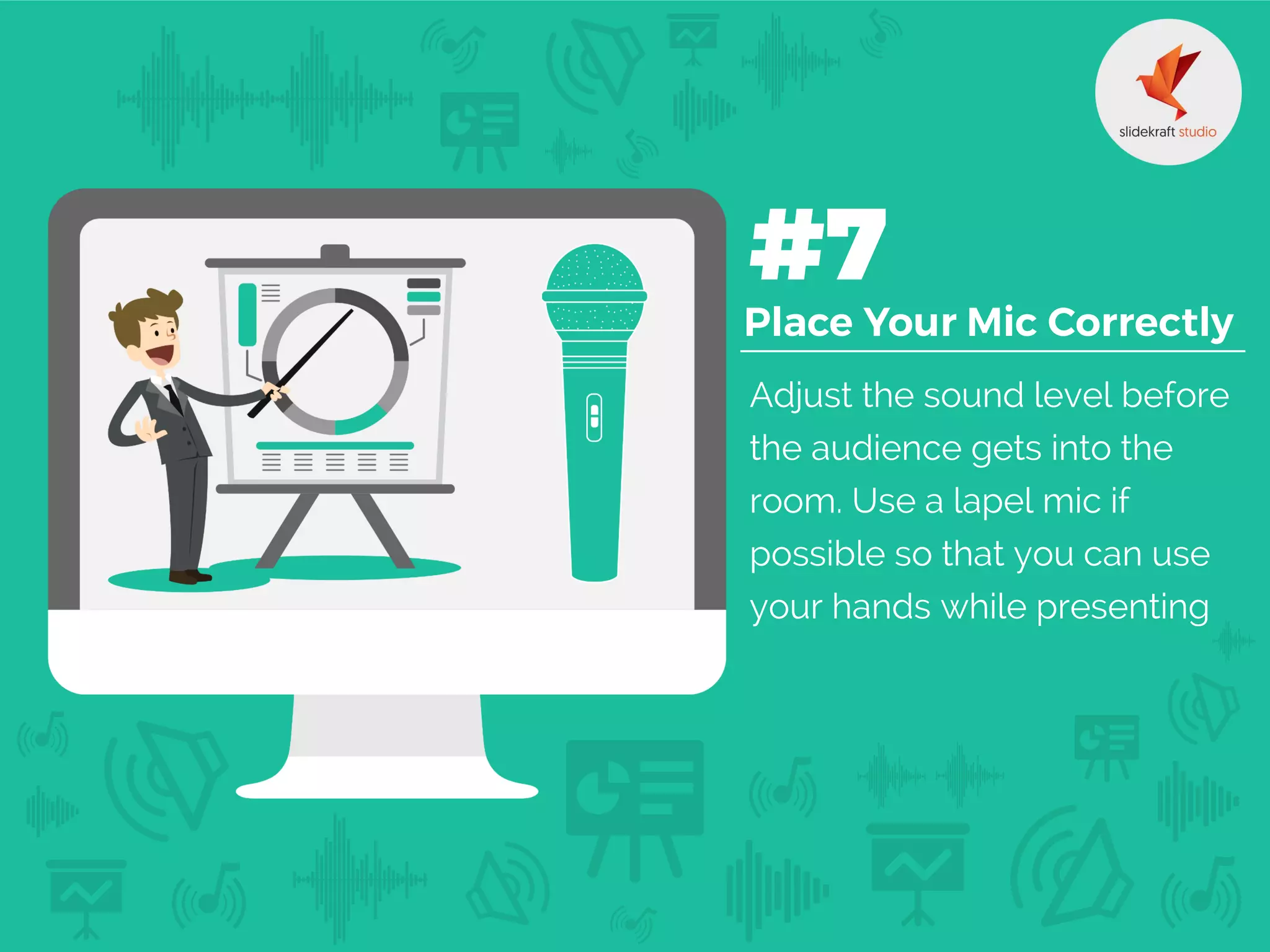 Adjust the sound level before
the audience gets into the
room. Use a lapel mic if
possible so that you can use
your hands while presenting
 