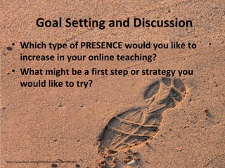 Goal Setting and Discussion
• Which type of PRESENCE would you like to
increase in your online teaching?
• What might be a first step or strategy you
would like to try?

http://www.flickr.com/photos/free-stock/7007481395/

 