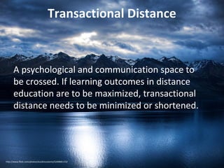 Transactional Distance

A psychological and communication space to
be crossed. If learning outcomes in distance
education are to be maximized, transactional
distance needs to be minimized or shortened.

http://www.flickr.com/photos/stuckincustoms/5249681172/

 