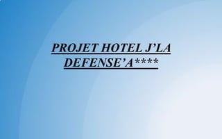 PROJET HOTEL J’LA
DEFENSE’A****
 
