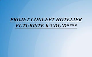 PROJET CONCEPT HOTELIER
FUTURISTE K’CDG’D****
 
