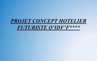 PROJET CONCEPT HOTELIER
FUTURISTE Q’IDF’F****
 