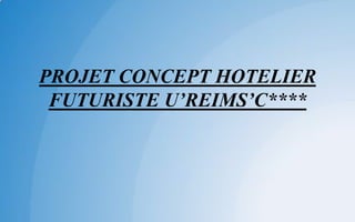 PROJET CONCEPT HOTELIER
FUTURISTE U’REIMS’C****
 