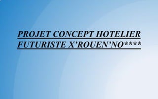 PROJET CONCEPT HOTELIER
FUTURISTE X’ROUEN’NO****
 