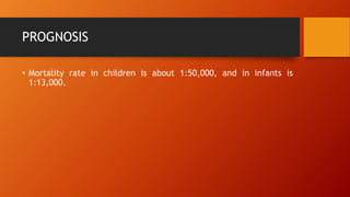 PROGNOSIS
• Mortality rate in children is about 1:50,000, and in infants is
1:13,000.
 