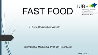 FAST FOOD
 Dyna Christopher Veliyath
International Marketing, Prof. Dr. Peter Metz
May 2nd 2017
 