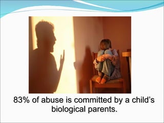 83% of abuse is committed by a child’s biological parents. 