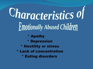  * Apathy   * Depression   * Hostility or stress   * Lack of concentration   * Eating disorders   Characteristics of Emotionally Abused Children 