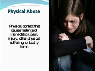 Physical Abuse Physical contact that causes feelings of intimidation, pain, injury, other physical suffering, or bodily harm. 