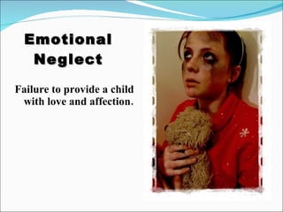 Emotional Neglect Failure to provide a child with love and affection. 