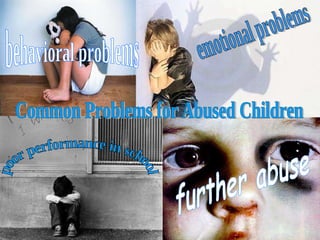 poor performance in school emotional problems  further abuse  behavioral problems  Common Problems for Abused Children 