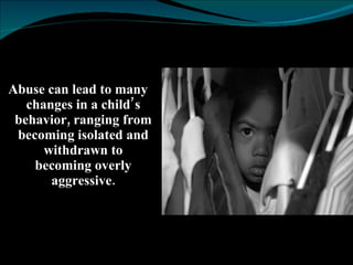 Abuse can lead to many changes in a child’s behavior, ranging from becoming isolated and withdrawn to becoming overly aggressive. 