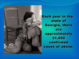 Each year in the state of Georgia, there are approximately 31,000 confirmed cases of abuse. 