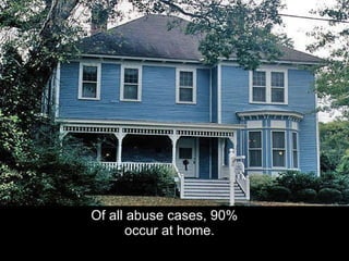 Of all abuse cases, 90% occur at home. 
