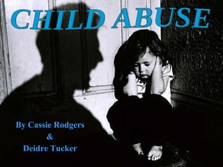 By Cassie Rodgers & Deidre Tucker CHILD ABUSE 