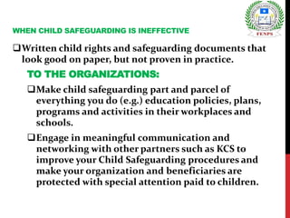 Written child rights and safeguarding documents that
look good on paper, but not proven in practice.
TO THE ORGANIZATIONS...