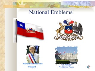National Emblems  Michelle Bachelet Jeria President   “ “ La Moneda” Presidentia Palace 