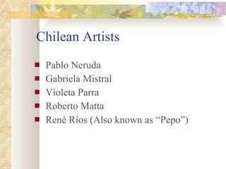 Chilean Artists Pablo Neruda Gabriela Mistral Violeta Parra  Roberto Matta René Ríos (Also known as   “Pepo”) 