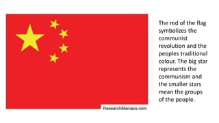 The red of the flag
symbolizes the
communist
revolution and the
peoples traditional
colour. The big star
represents the
communism and
the smaller stars
mean the groups
of the people.
 