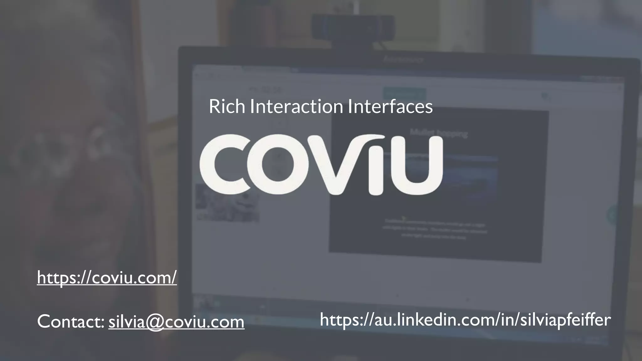 Rich Interaction Interfaces
https://coviu.com/
Contact: silvia@coviu.com https://au.linkedin.com/in/silviapfeiffer
 
