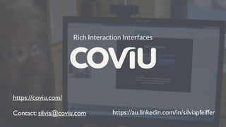 Rich Interaction Interfaces
https://coviu.com/
Contact: silvia@coviu.com https://au.linkedin.com/in/silviapfeiffer
 